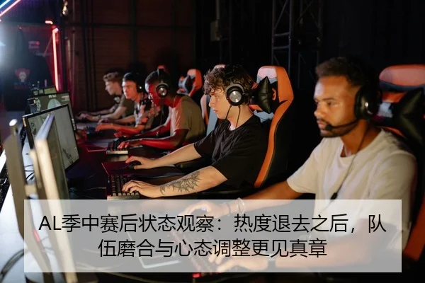 AL季中赛后状态观察：热度退去之后，队伍磨合与心态调整更见真章
